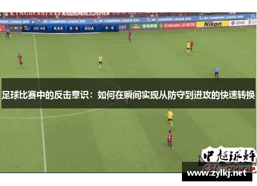 足球比赛中的反击意识：如何在瞬间实现从防守到进攻的快速转换