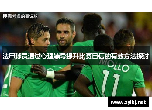 法甲球员通过心理辅导提升比赛自信的有效方法探讨
