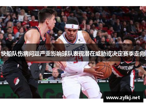 快船队伤病问题严重影响球队表现潜在威胁或决定赛季走向