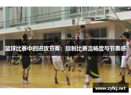 篮球比赛中的进攻节奏：控制比赛流畅度与节奏感
